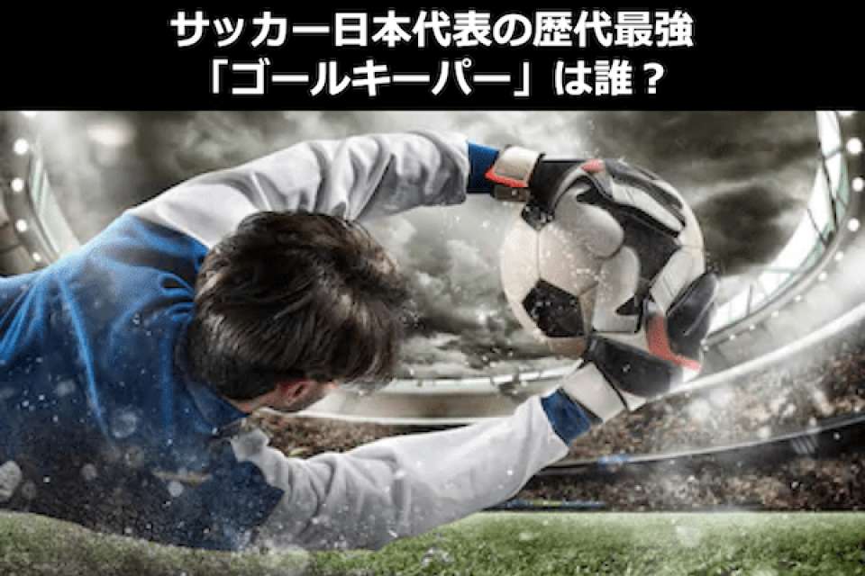 サッカー日本代表の歴代最強「ゴールキーパー」は誰？GK人気投票！
