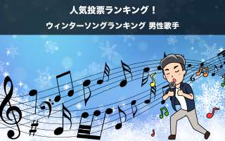【ウィンターソングランキング 男性歌手】冬の名曲を人気投票ランキング！
