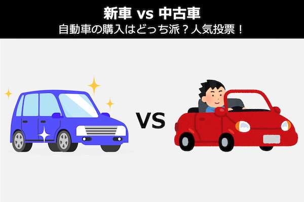 【新車 vs 中古車】自動車の購入はどっち派？人気投票！新車中古車の違いを比較