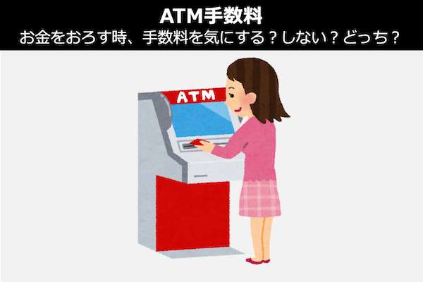 【ATM手数料】お金をおろす時、手数料を気にする？しない？どっち？人気投票で調査