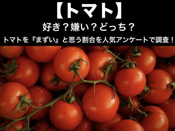 【トマト】好き？嫌い？どっち？トマトを『まずい』と思う割合を人気アンケート調査！
