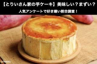 【とりいさん家の芋ケーキ】美味しい？まずい？どっち？人気アンケートで好き嫌い割合調査！