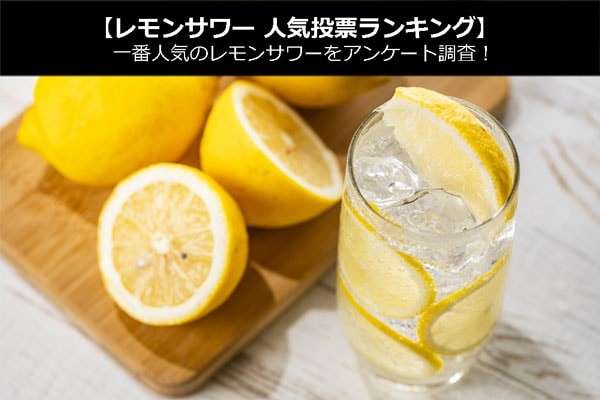 【レモンサワー 人気投票ランキング】一番人気のレモンサワーをアンケート調査！