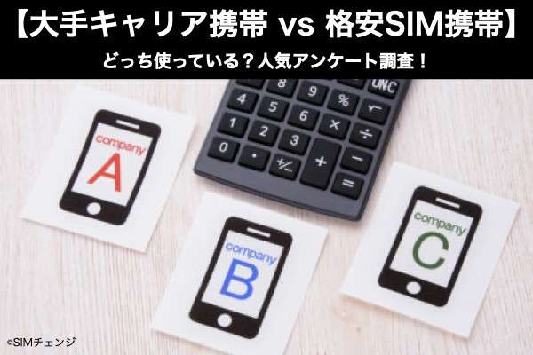 【大手キャリア携帯 vs 格安SIM携帯】どっち使っている？人気アンケート調査！