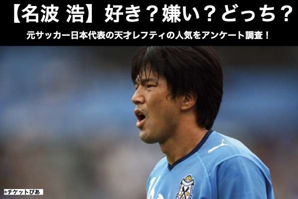 名波浩 好き 嫌い どっち 元サッカー日本代表の天才レフティの人気をアンケート