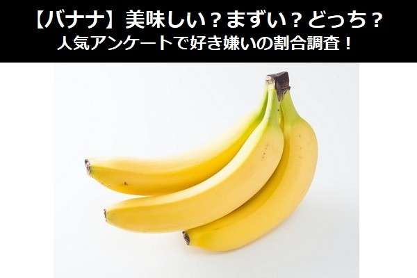 【バナナ】美味しい？まずい？どっち？人気アンケートで好き嫌いの割合調査！