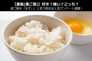 【麦飯(麦ご飯)】好き？嫌い？どっち？麦ご飯を『まずい』と思う割合を人気アンケート調査！