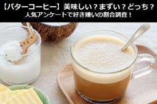 【バターコーヒー】美味しい？まずい？どっち？人気アンケートで好き嫌いの割合調査！