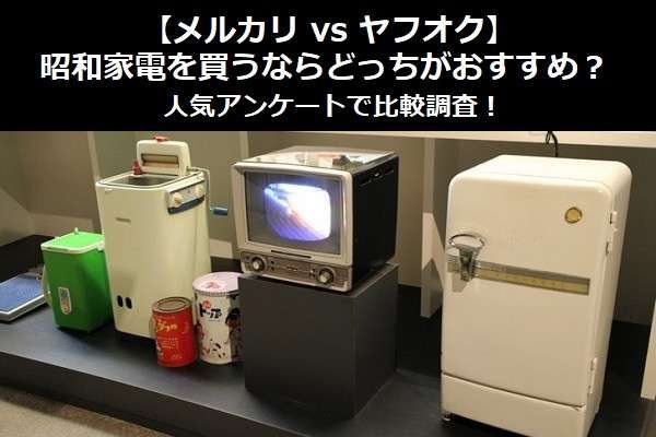 【メルカリ vs ヤフオク】昭和家電を買うならどっちがおすすめ？人気アンケートで比較調査！