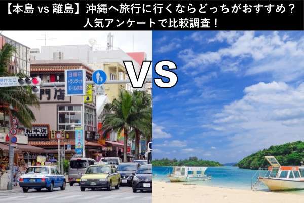 【本島vs離島】沖縄へ旅行に行くならどっちがおすすめ？人気アンケートで比較調査！
