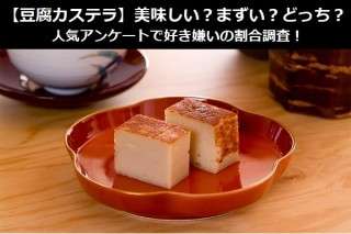 【豆腐カステラ】美味しい？まずい？どっち？人気アンケートで好き嫌いの割合調査！
