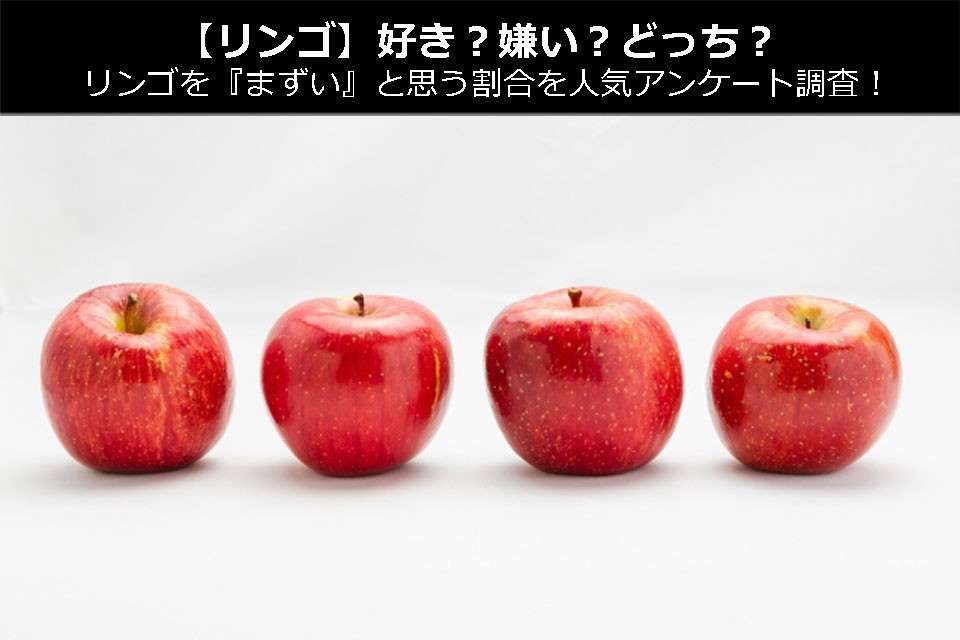 【リンゴ】好き？嫌い？どっち？リンゴを『まずい』と思う割合を人気アンケート調査！