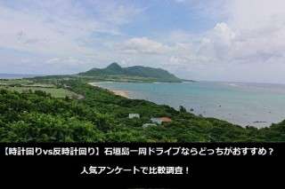 【時計回りvs反時計回り】石垣島一周ドライブならどっちがおすすめ？人気アンケートで比較調査！