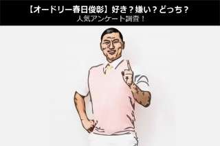 【オードリー春日俊彰】好き？嫌い？どっち？人気アンケート調査！