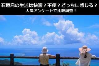 石垣島の生活は快適？不便？どっちに感じる？人気アンケートで比較調査！
