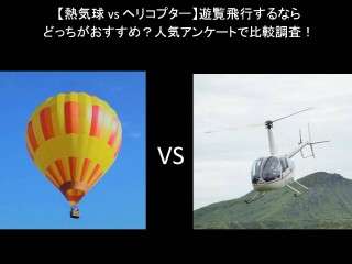 【熱気球 vs ヘリコプター】遊覧飛行するならどっちがおすすめ？人気アンケートで比較調査！