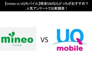 【mineo vs UQモバイル】格安SIMならどっちがおすすめ？人気アンケートで比較調査！