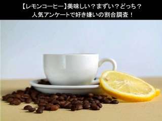 【レモンコーヒー】美味しい？まずい？どっち？人気アンケートで好き嫌いの割合調査！