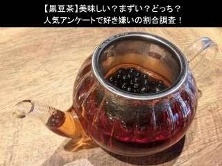 【黒豆茶】美味しい？まずい？どっち？人気アンケートで好き嫌いの割合調査！