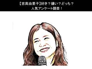 【吉高由里子】好き？嫌い？どっち？人気アンケート調査！