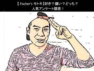 【Fischer’s モトキ】好き？嫌い？どっち？人気アンケート調査！