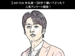 【KAT-TUN 中丸雄一】好き？嫌い？どっち？人気アンケート調査！