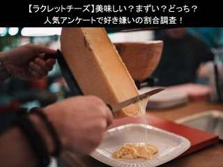 【ラクレットチーズ】美味しい？まずい？どっち？人気アンケートで好き嫌いの割合調査！