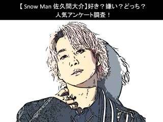 【Snow Man 佐久間大介】好き？嫌い？どっち？人気アンケート調査！