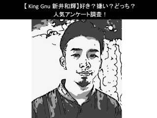 【King Gnu 新井和輝】好き？嫌い？どっち？人気アンケート調査！