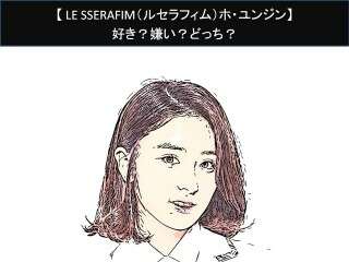 【LE SSERAFIM（ルセラフィム）ホ・ユンジン】好き？嫌い？どっち？人気アンケート調査！