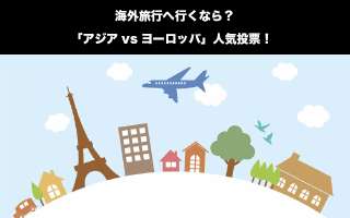 【旅行】海外旅行いくなら「アジアvsヨーロッパ」どっちに行きたい？旅行場所人気投票ランキング！