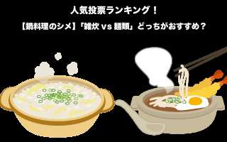 【鍋料理のシメ】「雑炊vs麺類」どっちがおすすめ？人気投票実施中！