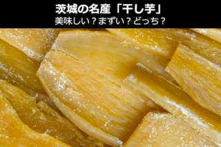 茨城名物「干し芋」は美味しい？まずい？どっち？