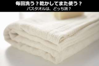【バスタオル】毎回洗う？乾かしてまた使う？どっち派？