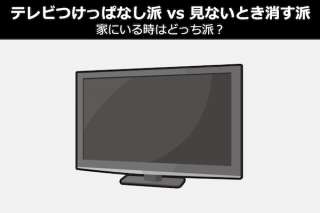 【テレビつけっぱなし派 vs 見ないとき消す派】家にいる時はどっち派？