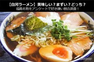 【白河ラーメン】美味しい？まずい？どっち？福島名物をアンケートで好き嫌い割合調査！