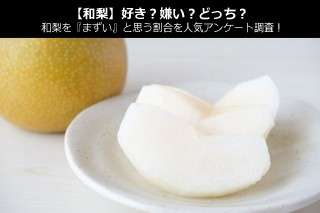 【和梨】好き？嫌い？どっち？梨を『まずい』と思う割合を人気アンケート調査！