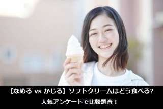【なめる vs かじる】ソフトクリームはどう食べる？人気アンケートで比較調査！