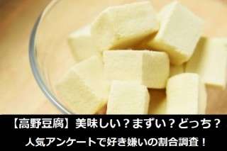 【高野豆腐】美味しい？まずい？どっち？人気アンケートで好き嫌いの割合調査！