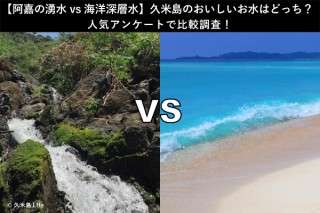 【阿嘉の湧水 vs 海洋深層水】久米島のおいしいお水はどっち？人気アンケートで比較調査！