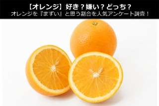 【オレンジ】好き？嫌い？どっち？オレンジを『まずい』と思う割合を人気アンケート調査！