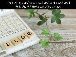 【ライブドアブログ vs amebaブログ vs はてなブログ】無料ブログを始めるならどれにする？