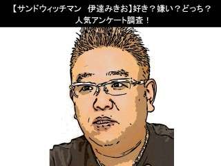 【サンドウィッチマン 伊達みきお】好き？嫌い？どっち？