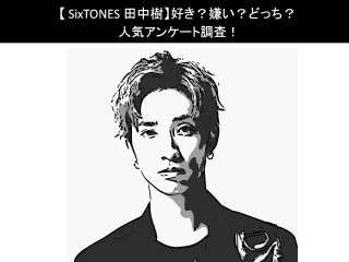 【SixTONES 田中樹】好き？嫌い？どっち？