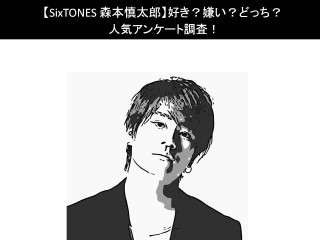 【SixTONES 森本慎太郎】好き？嫌い？どっち？