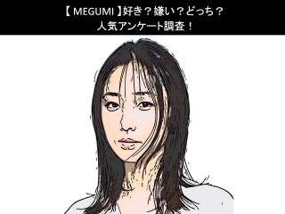 【MEGUMI】好き？嫌い？どっち？