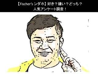 【Fischer’s ンダホ】好き？嫌い？どっち？