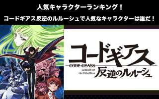 コードギアス反逆のルルーシュ人気キャラクターランキング！コードギアス反逆のルルーシュで人気キャラクターは誰だ！